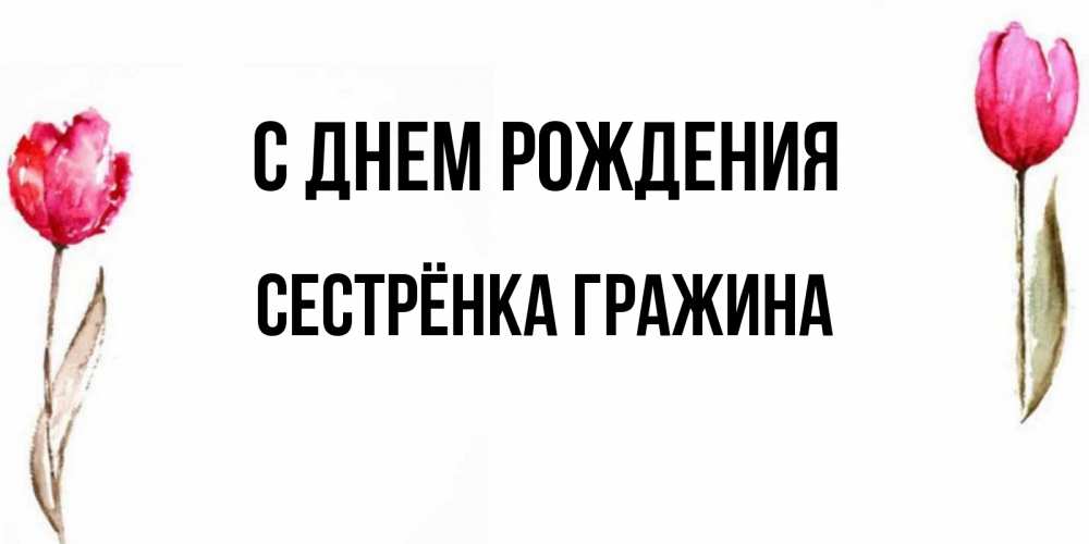 Открытка на каждый день с именем, Сестрёнка-Гражина С днем рождения открытки акварелью с цветами Прикольная открытка с пожеланием онлайн скачать бесплатно 
