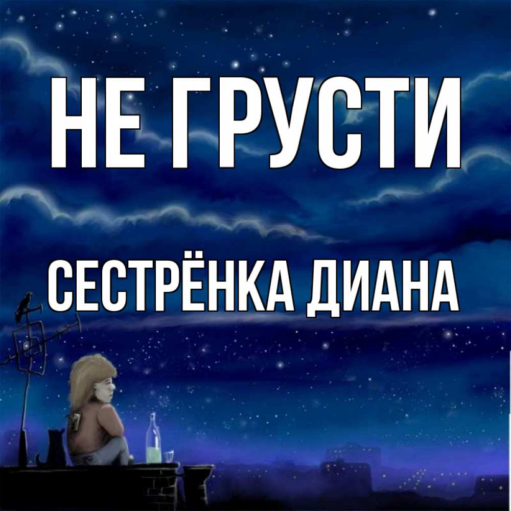 Открытка на каждый день с именем, Сестрёнка-Диана Не грусти город с крыши Прикольная открытка с пожеланием онлайн скачать бесплатно 