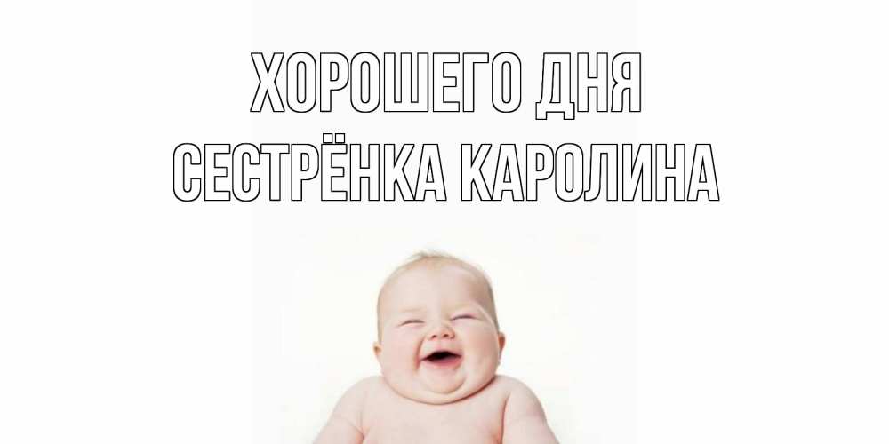 Открытка на каждый день с именем, Сестрёнка-Каролина Хорошего дня открытка для поднятия настроения Прикольная открытка с пожеланием онлайн скачать бесплатно 