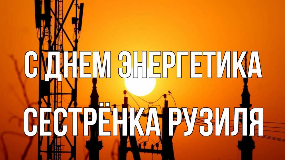 Открытка на каждый день с именем, Сестрёнка-Рузиля С днем энергетика закат,  электроэнергия, энергетик Прикольная открытка с пожеланием онлайн скачать бесплатно 