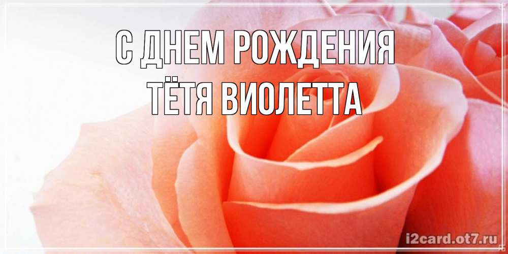 Открытка на каждый день с именем, Тётя-Виолетта С днем рождения розы для поздравления с днем рождения Прикольная открытка с пожеланием онлайн скачать бесплатно 