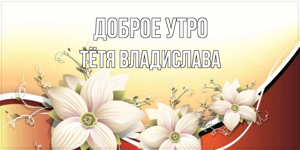 Открытка на каждый день с именем, Тётя-Владислава Доброе утро пожелания доброго утра Прикольная открытка с пожеланием онлайн скачать бесплатно 