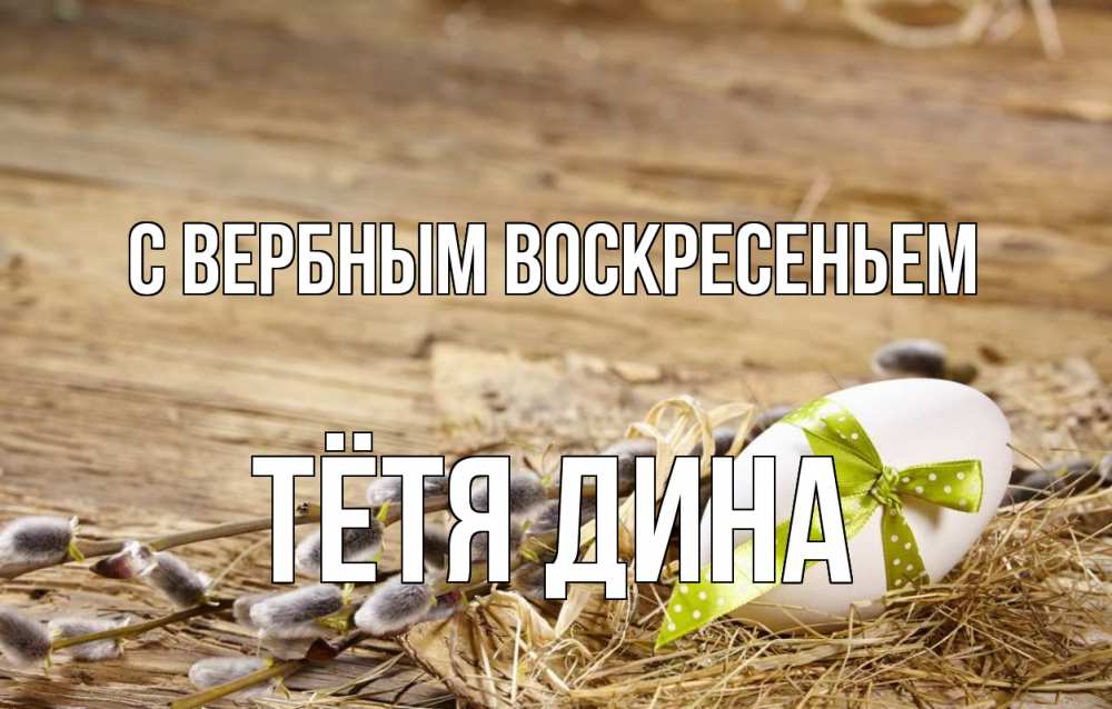 Открытка на каждый день с именем, Тётя-Дина С вербным воскресеньем верба Прикольная открытка с пожеланием онлайн скачать бесплатно 