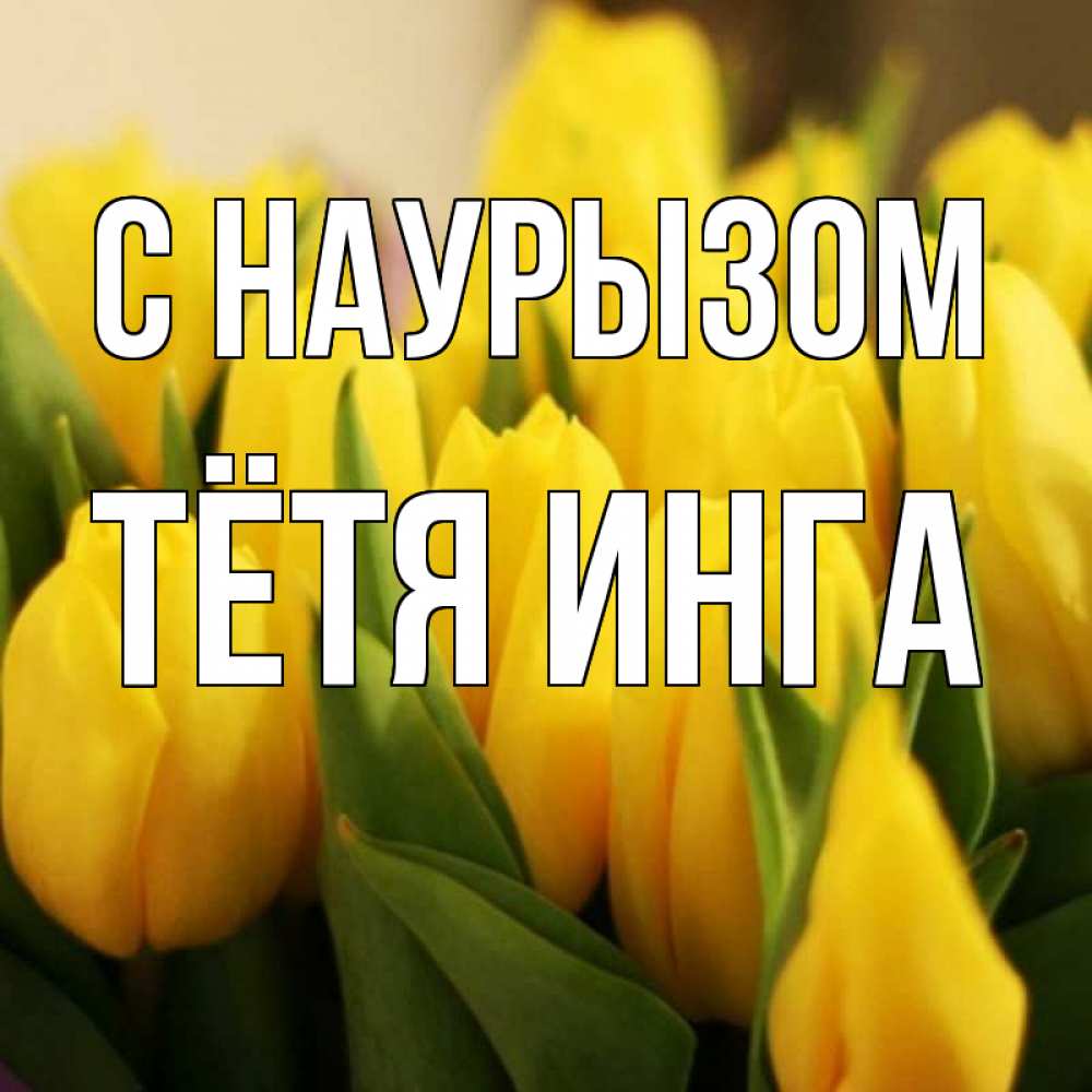 Открытка на каждый день с именем, Тётя-Инга С наурызом цветы Прикольная открытка с пожеланием онлайн скачать бесплатно 