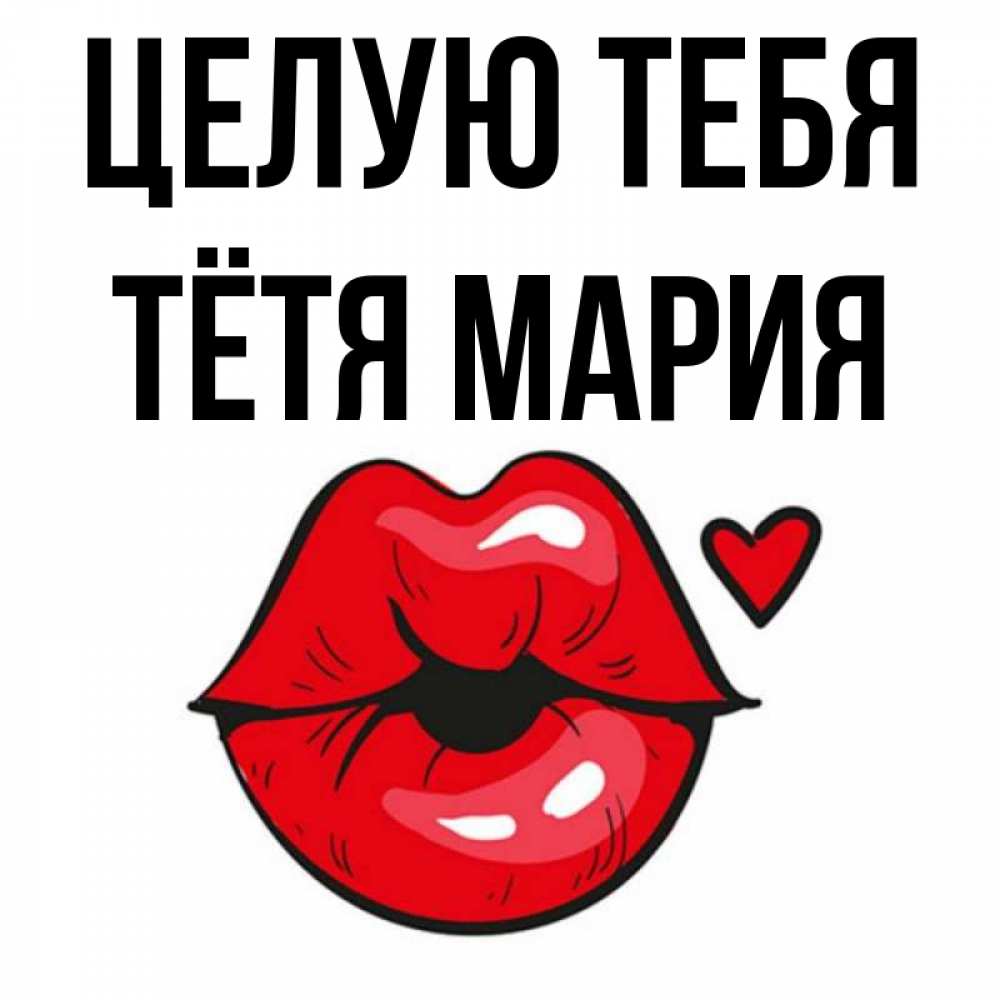 Открытка на каждый день с именем, Тётя-Мария Целую тебя открытка с поцелуем любви для парня Прикольная открытка с пожеланием онлайн скачать бесплатно 