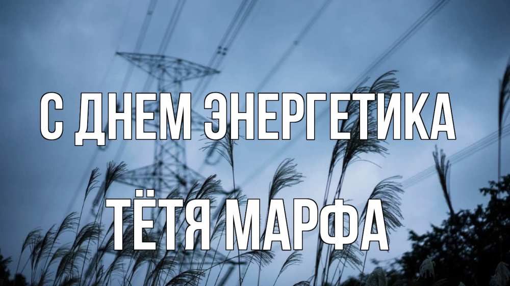Открытка на каждый день с именем, Тётя-Марфа С днем энергетика ЛЭП электричество Прикольная открытка с пожеланием онлайн скачать бесплатно 