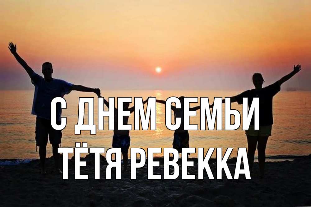 Открытка на каждый день с именем, Тётя-Ревекка С днем семьи мама, папа, дети, дочка,сын, море, пляж, закат Прикольная открытка с пожеланием онлайн скачать бесплатно 