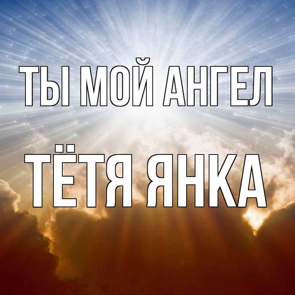 Открытка на каждый день с именем, Тётя-Янка Ты мой ангел ангельский свет на небе Прикольная открытка с пожеланием онлайн скачать бесплатно 