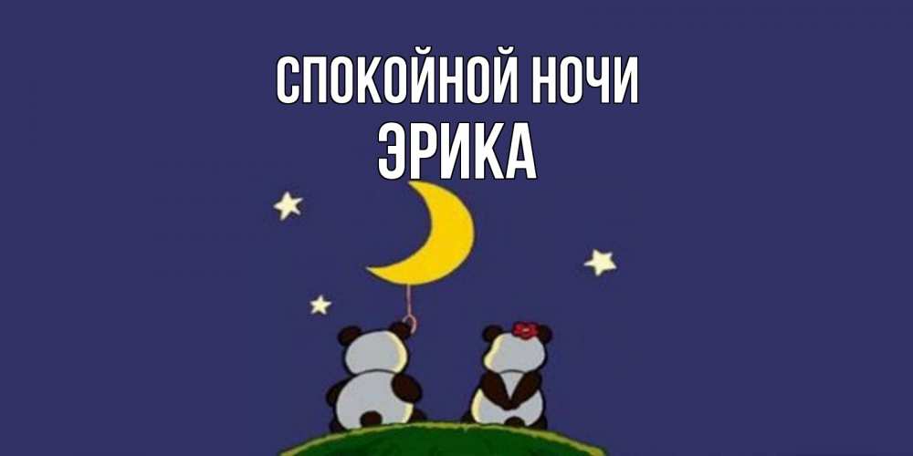 Открытка на каждый день с именем, Эрика Спокойной ночи открытка с пожеланиями хорошо выспаться Прикольная открытка с пожеланием онлайн скачать бесплатно 