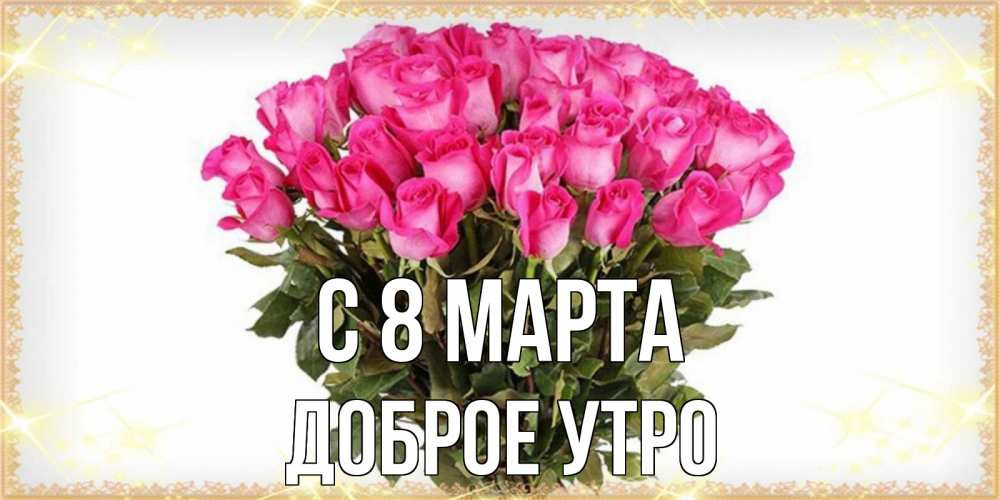 Открытка на каждый день с именем, доброе-утро С 8 марта красивые открытки в оригинальной обработке на международный женский день Прикольная открытка с пожеланием онлайн скачать бесплатно 