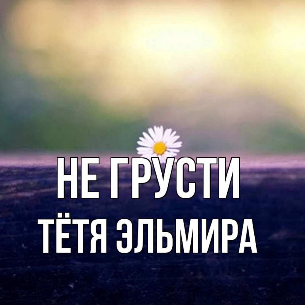 Открытка на каждый день с именем, Тётя-Эльмира Не грусти красота Прикольная открытка с пожеланием онлайн скачать бесплатно 