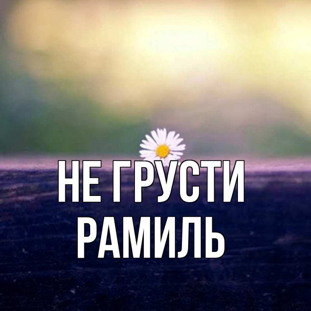Открытка на каждый день с именем, Рамиль Не грусти красота Прикольная открытка с пожеланием онлайн скачать бесплатно 