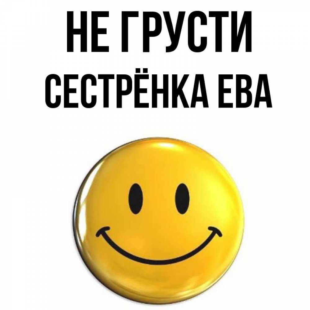 Открытка на каждый день с именем, Сестрёнка-Ева Не грусти желаем всем позитива Прикольная открытка с пожеланием онлайн скачать бесплатно 