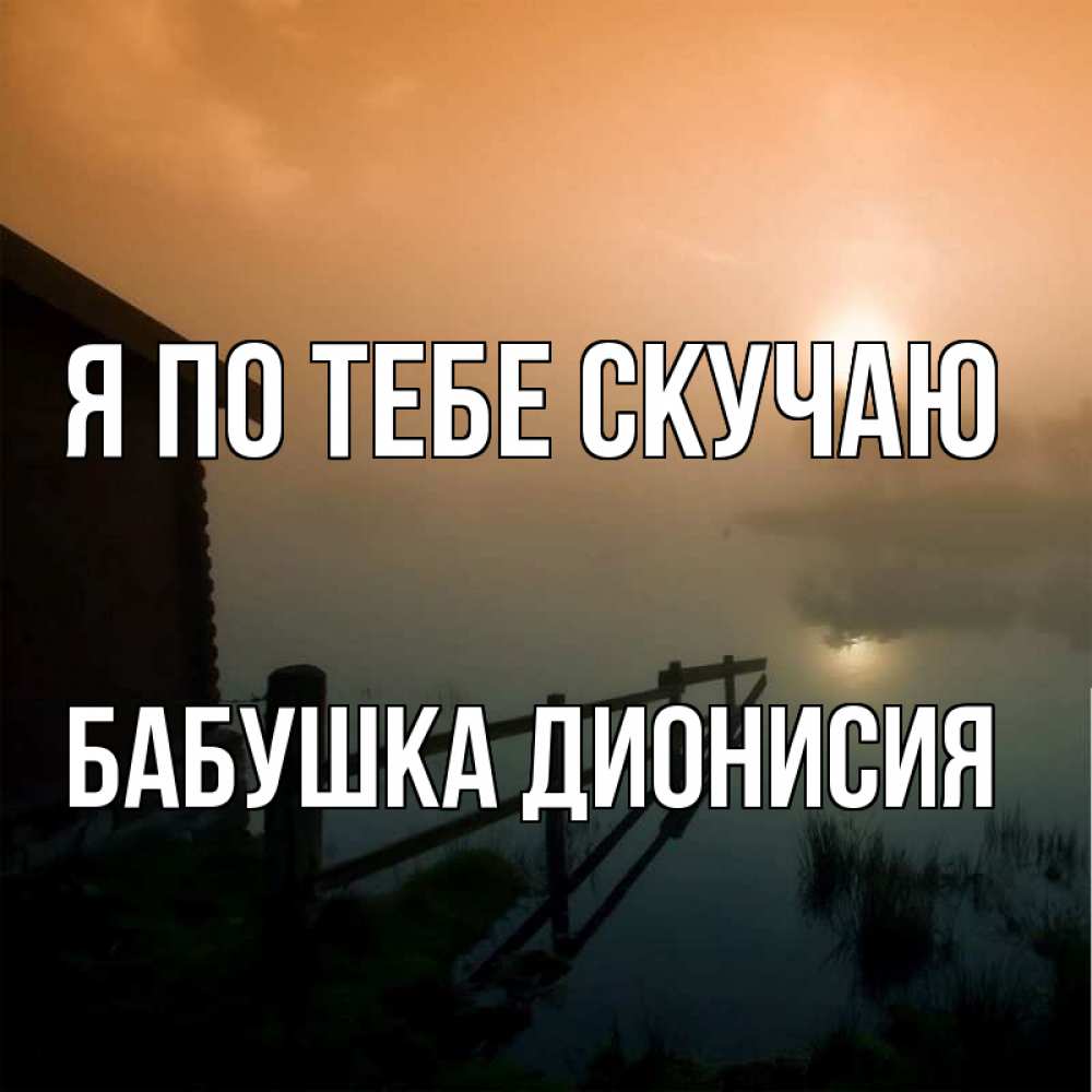 Открытка на каждый день с именем, Бабушка-Дионисия Я по тебе скучаю приходи ко мне на чай Прикольная открытка с пожеланием онлайн скачать бесплатно 