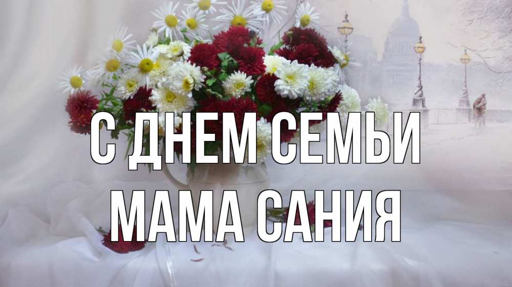Открытка на каждый день с именем, Мама-Сания С днем семьи с днем семьи Прикольная открытка с пожеланием онлайн скачать бесплатно 