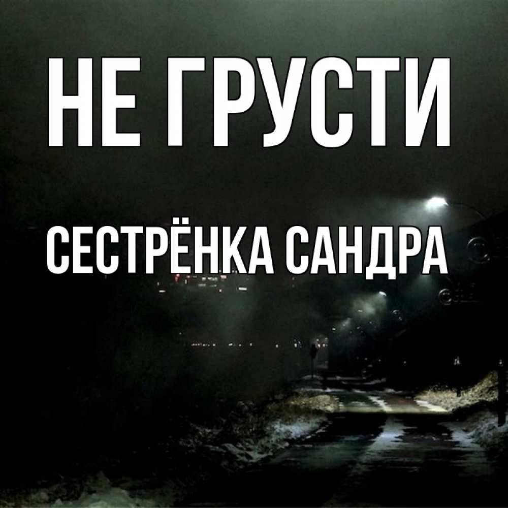 Открытка на каждый день с именем, Сестрёнка-Сандра Не грусти фонари Прикольная открытка с пожеланием онлайн скачать бесплатно 