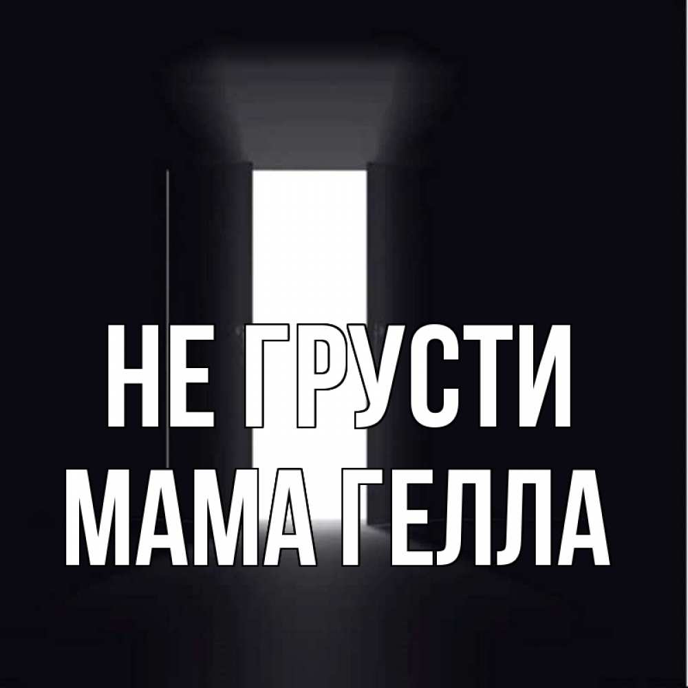 Открытка на каждый день с именем, Мама-Гелла Не грусти открытая дверь Прикольная открытка с пожеланием онлайн скачать бесплатно 