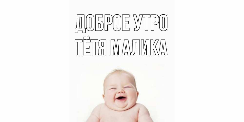 Открытка на каждый день с именем, Тётя-Малика Доброе утро малыш с улыбкой Прикольная открытка с пожеланием онлайн скачать бесплатно 