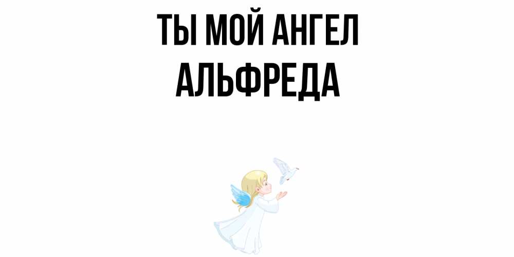 Открытка на каждый день с именем, Альфреда Ты мой ангел ангел, голубь Прикольная открытка с пожеланием онлайн скачать бесплатно 