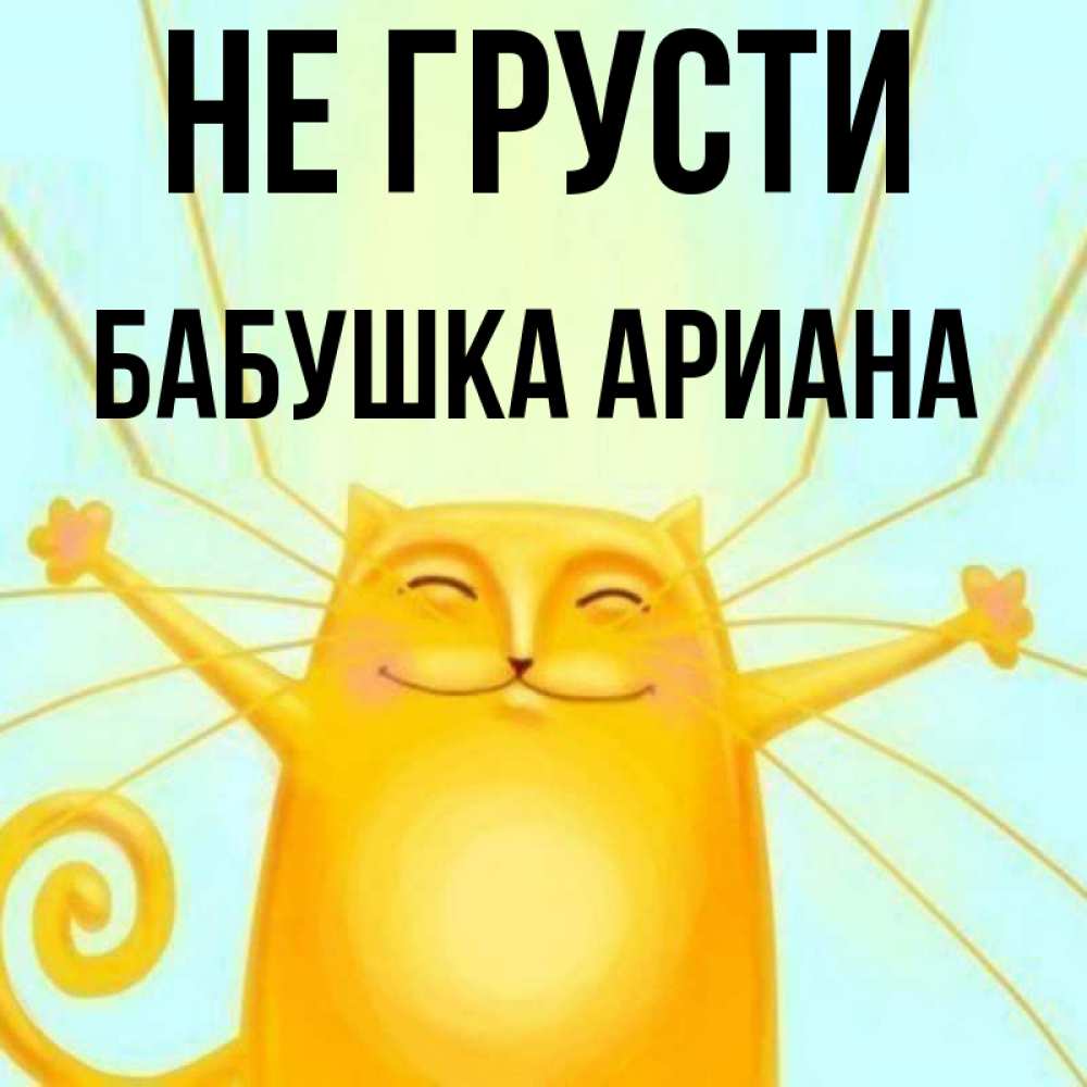 Открытка на каждый день с именем, Бабушка-Ариана Не грусти обнимашки усатые Прикольная открытка с пожеланием онлайн скачать бесплатно 