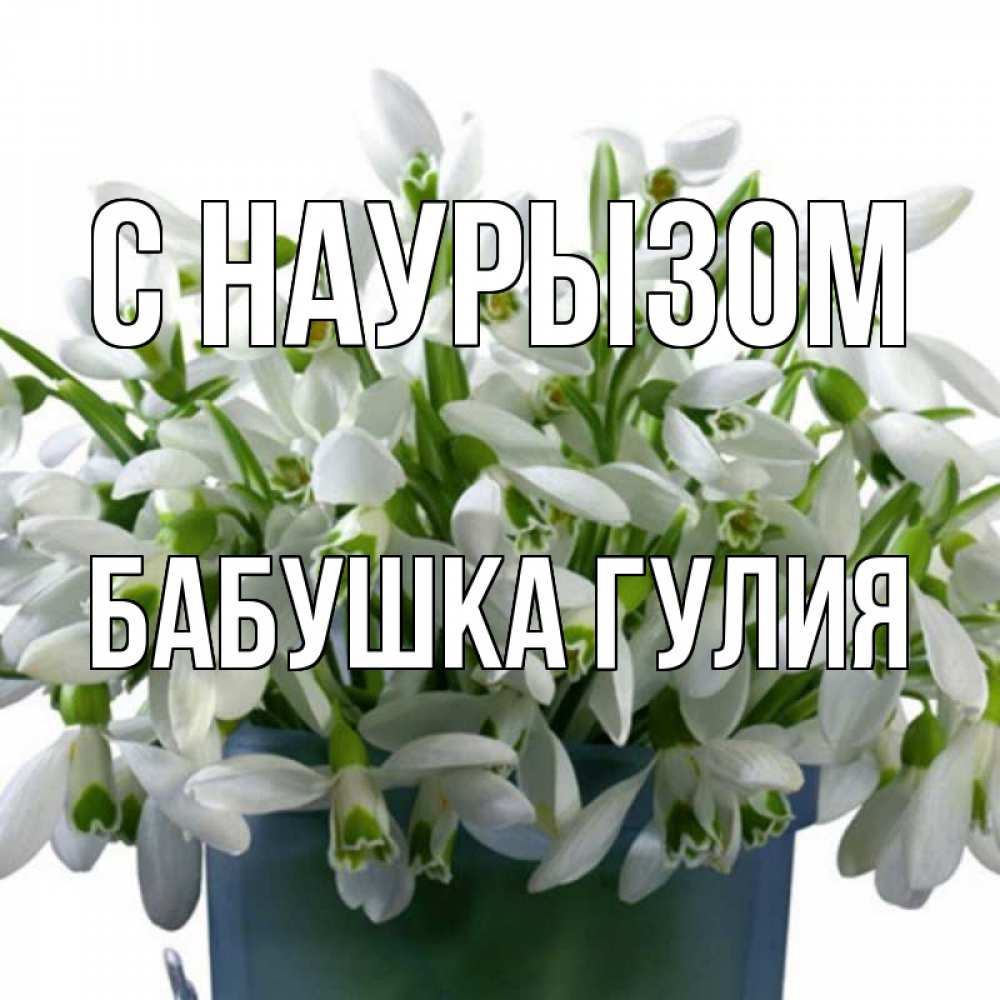 Открытка на каждый день с именем, Бабушка-Гулия С наурызом цветы к наурызу новый год в Казахстане Прикольная открытка с пожеланием онлайн скачать бесплатно 
