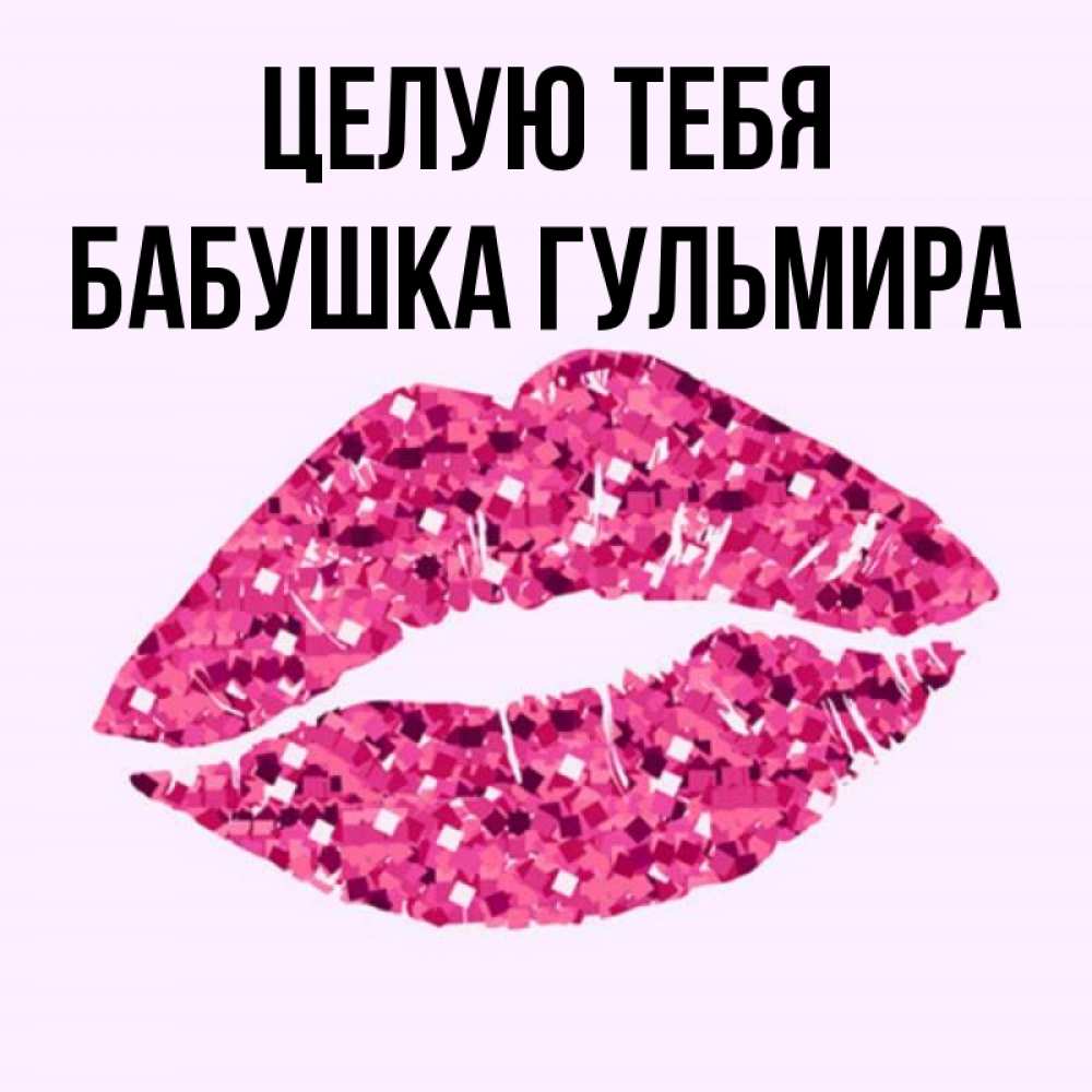 Открытка на каждый день с именем, Бабушка-Гульмира Целую тебя открытка с женскими губами и поцелуем для парня Прикольная открытка с пожеланием онлайн скачать бесплатно 