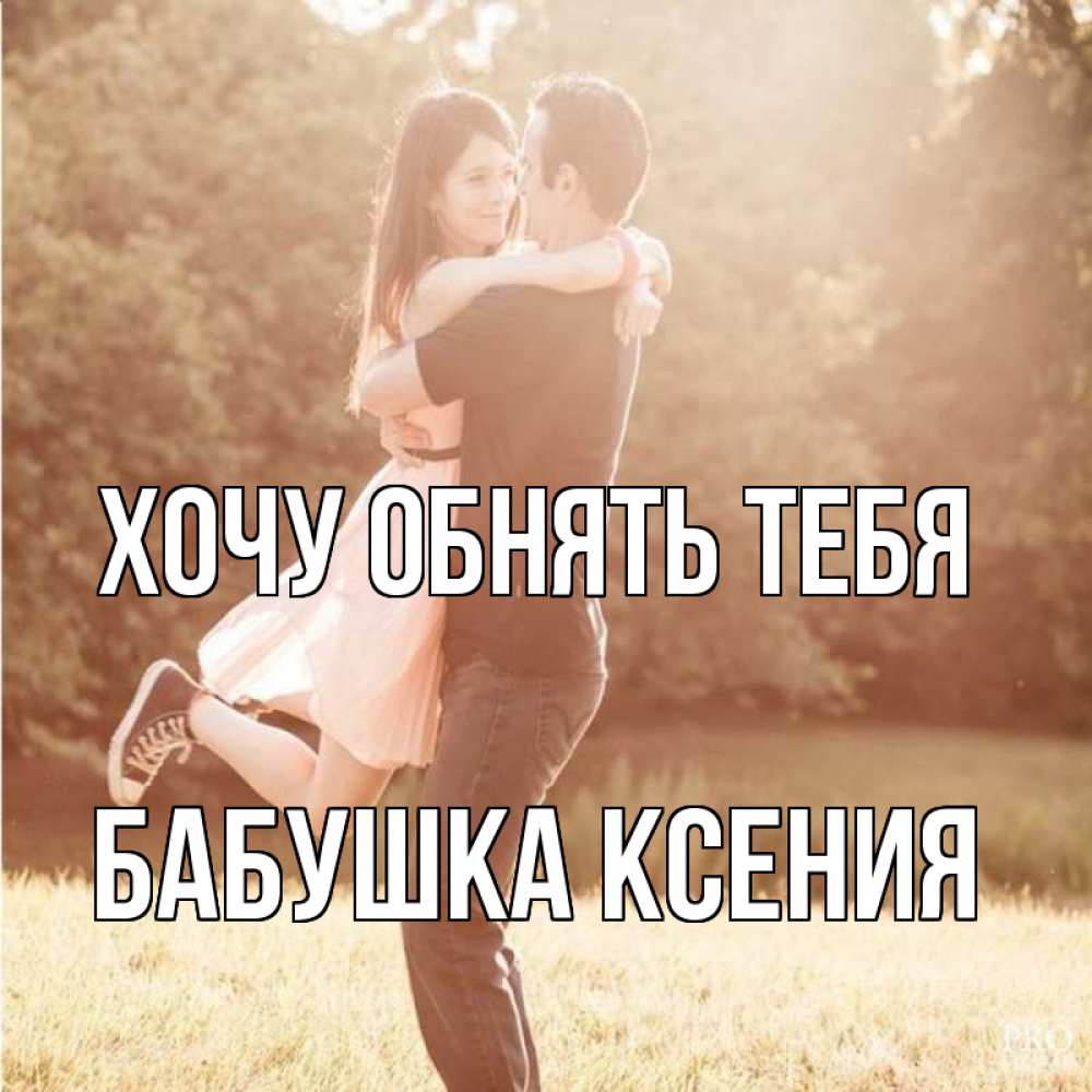 Открытка на каждый день с именем, Бабушка-Ксения Хочу обнять тебя парень и девушка фото под фильтром Прикольная открытка с пожеланием онлайн скачать бесплатно 