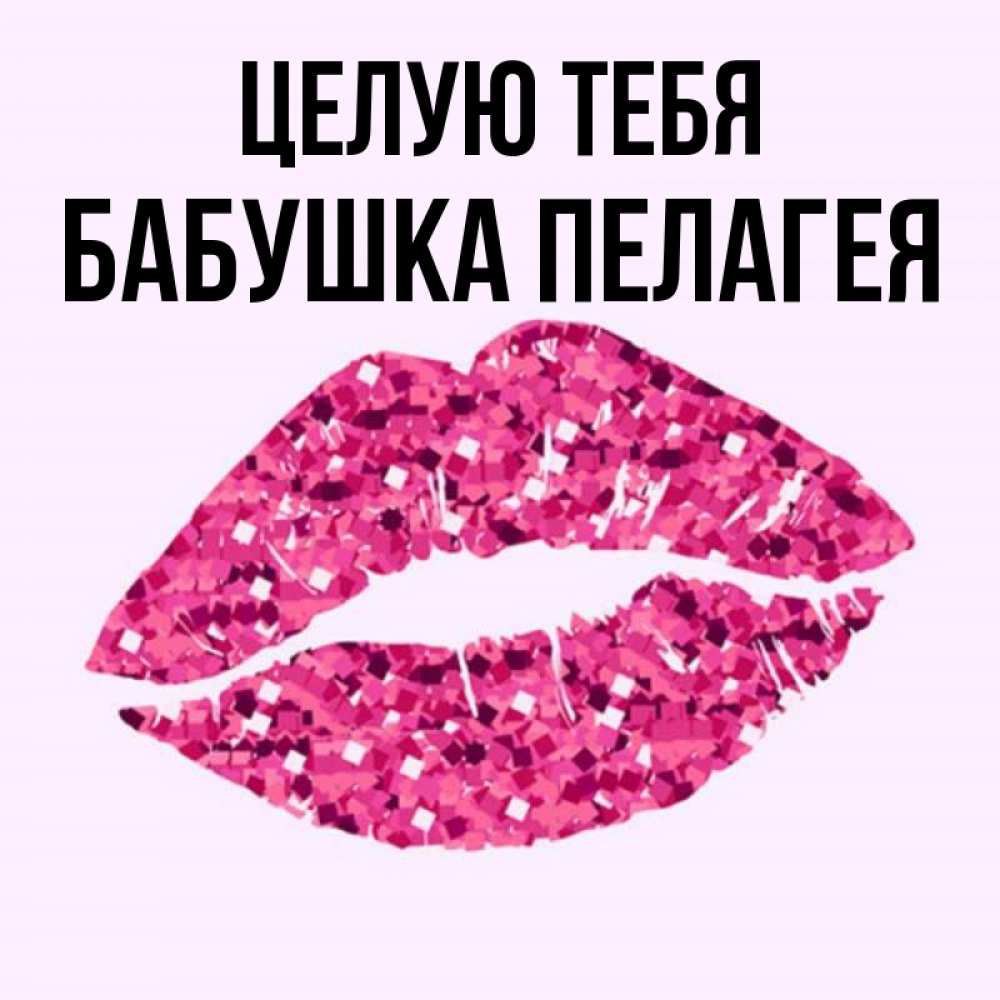 Открытка на каждый день с именем, Бабушка-Пелагея Целую тебя открытка с женскими губами и поцелуем для парня Прикольная открытка с пожеланием онлайн скачать бесплатно 