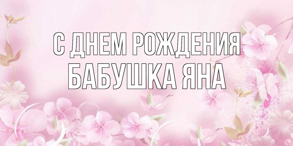 Открытка на каждый день с именем, Бабушка-Яна С днем рождения нежные цветы Прикольная открытка с пожеланием онлайн скачать бесплатно 
