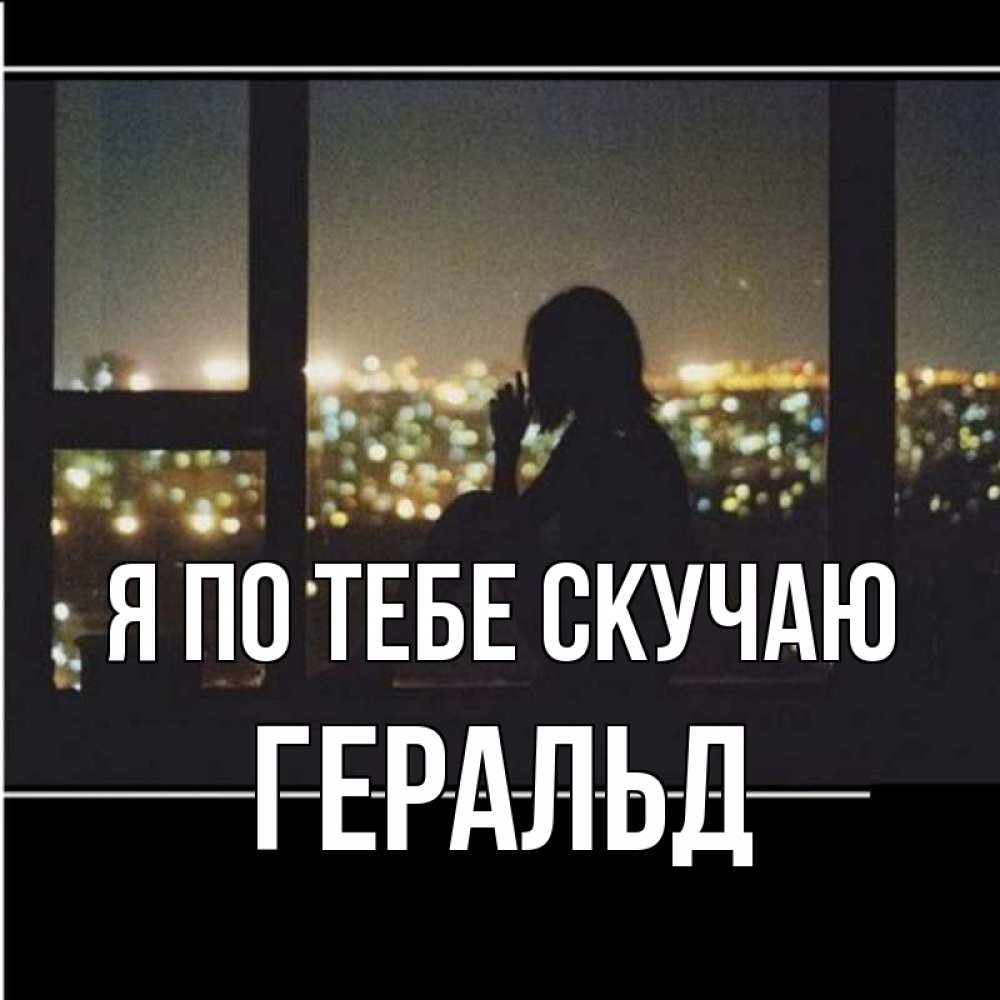 Открытка на каждый день с именем, Геральд Я по тебе скучаю у окна Прикольная открытка с пожеланием онлайн скачать бесплатно 