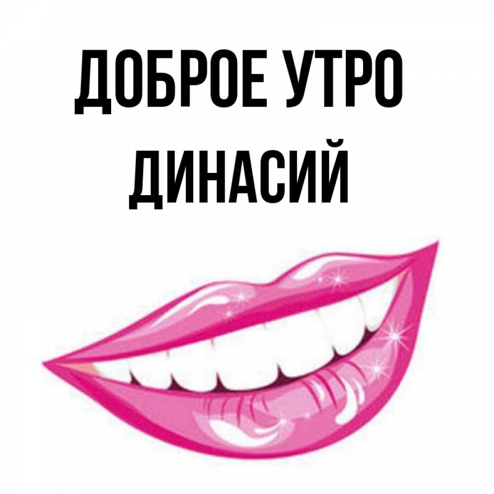 Открытка на каждый день с именем, Динасий Доброе утро розовые губы и белые зубы Прикольная открытка с пожеланием онлайн скачать бесплатно 