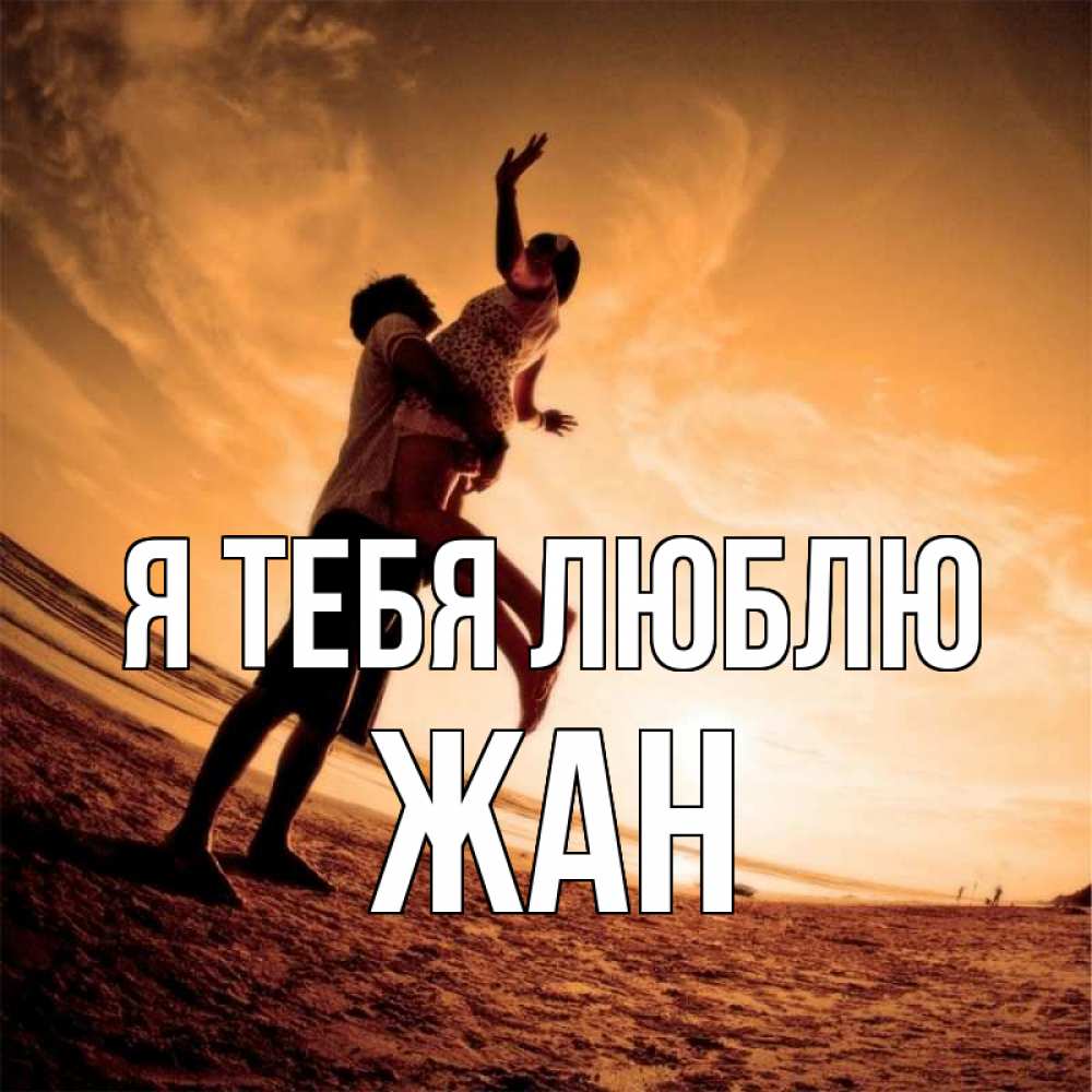 Открытка на каждый день с именем, Жан Я тебя люблю парень держит девушку Прикольная открытка с пожеланием онлайн скачать бесплатно 