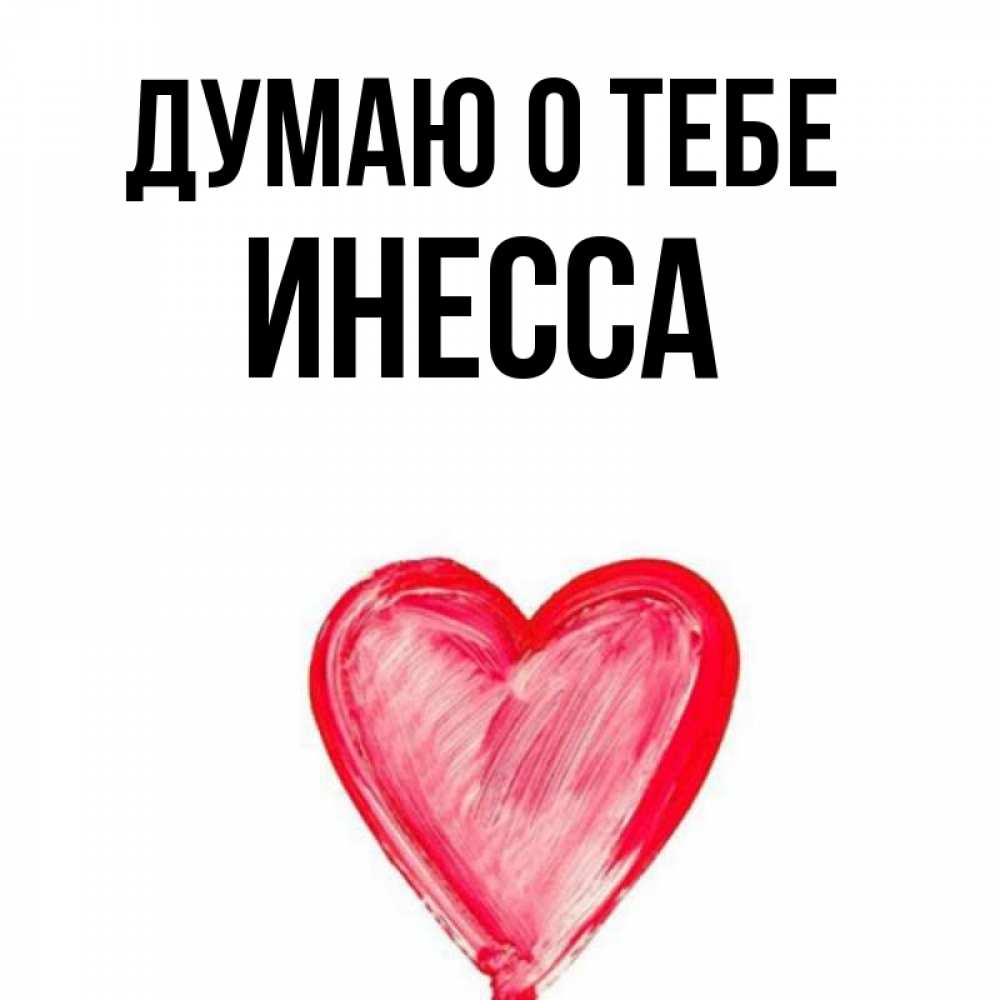 Открытка на каждый день с именем, Инесса Думаю о тебе для влюбленных Прикольная открытка с пожеланием онлайн скачать бесплатно 