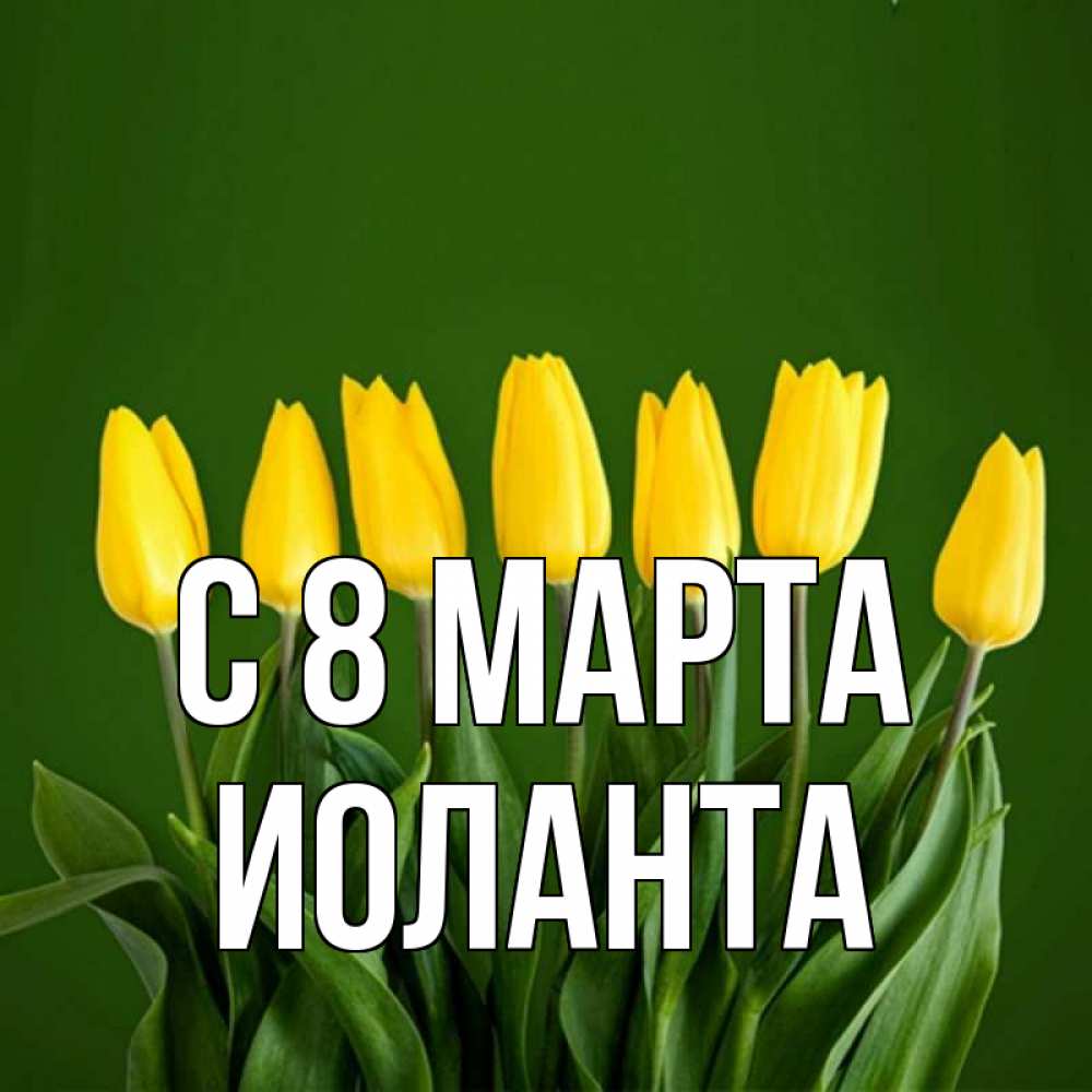 Открытка на каждый день с именем, Иоланта С 8 МАРТА желтого цвета 3 Прикольная открытка с пожеланием онлайн скачать бесплатно 