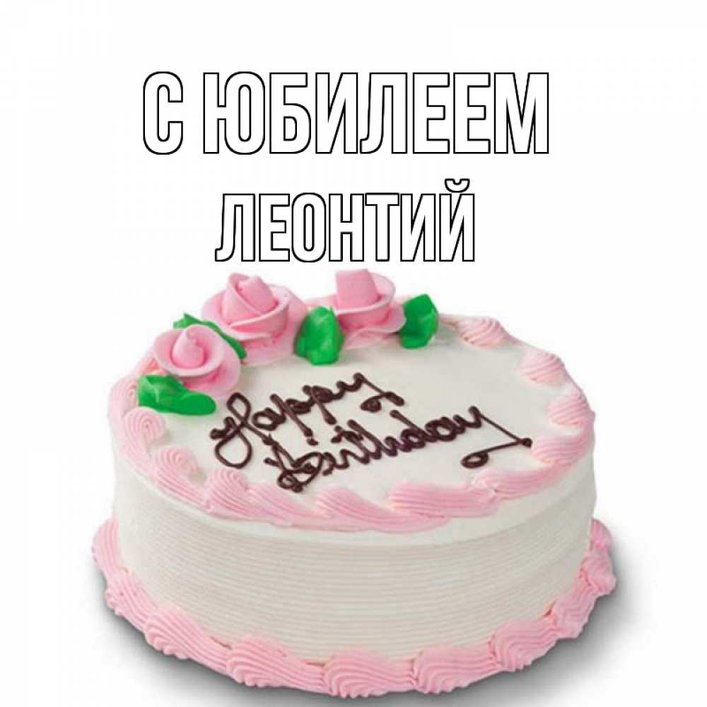 Открытка на каждый день с именем, Леонтий С юбилеем Розы Прикольная открытка с пожеланием онлайн скачать бесплатно 