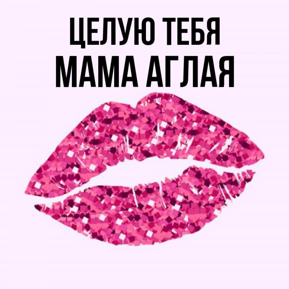 Открытка на каждый день с именем, Мама-Аглая Целую тебя открытка с женскими губами и поцелуем для парня Прикольная открытка с пожеланием онлайн скачать бесплатно 