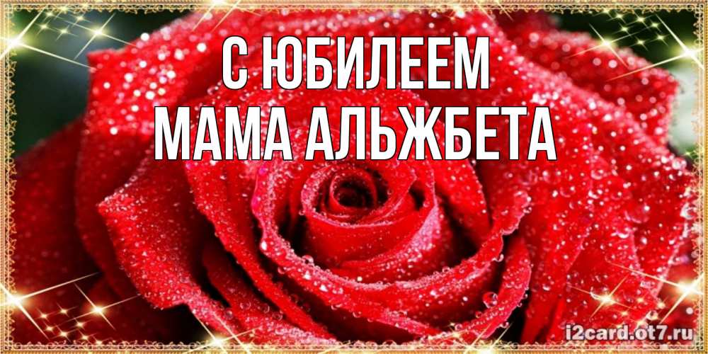 Открытка на каждый день с именем, Мама-Альжбета С юбилеем роса и роза. открытка с красивой розой Прикольная открытка с пожеланием онлайн скачать бесплатно 