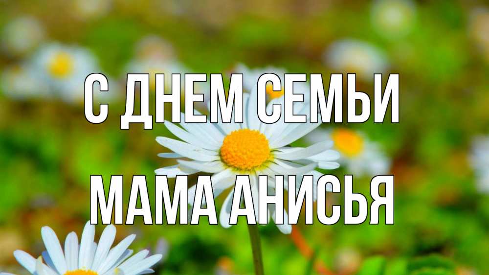 Открытка на каждый день с именем, Мама-Анисья С днем семьи с днем семьи Прикольная открытка с пожеланием онлайн скачать бесплатно 