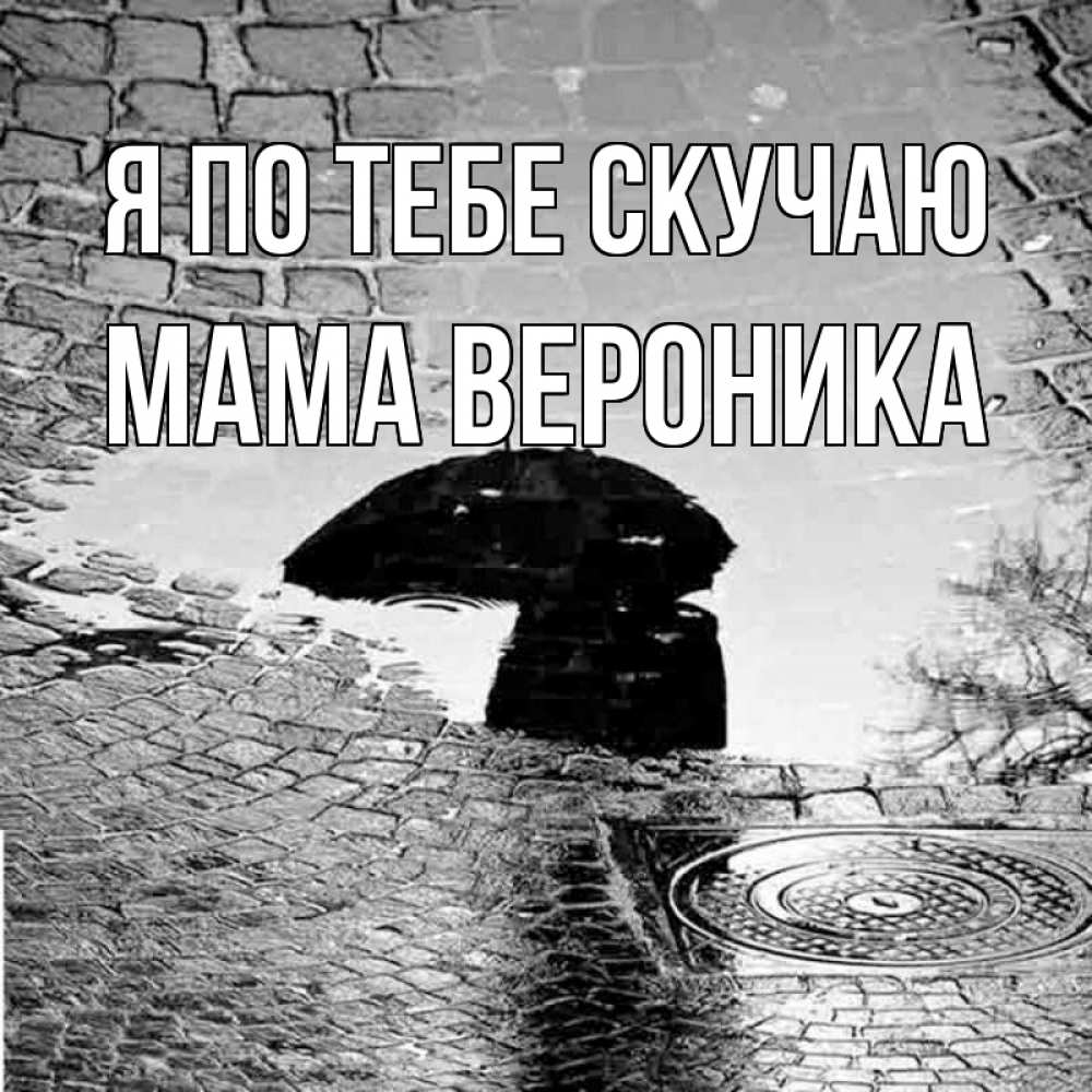 Открытка на каждый день с именем, Мама-Вероника Я по тебе скучаю зонт люк Прикольная открытка с пожеланием онлайн скачать бесплатно 