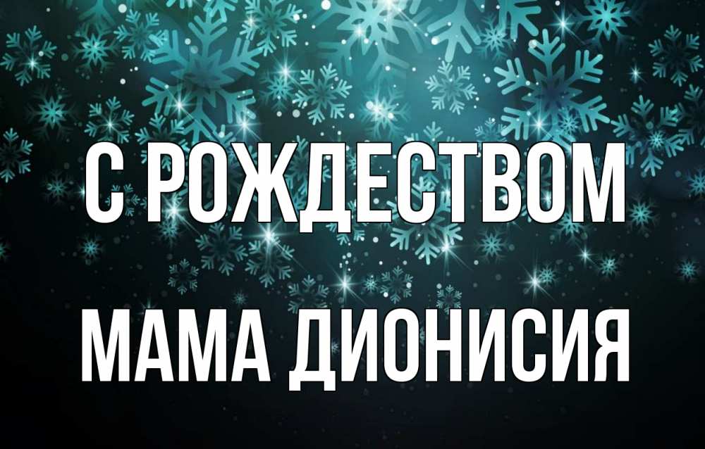 Открытка на каждый день с именем, Мама-Дионисия С рождеством Снежинки Прикольная открытка с пожеланием онлайн скачать бесплатно 