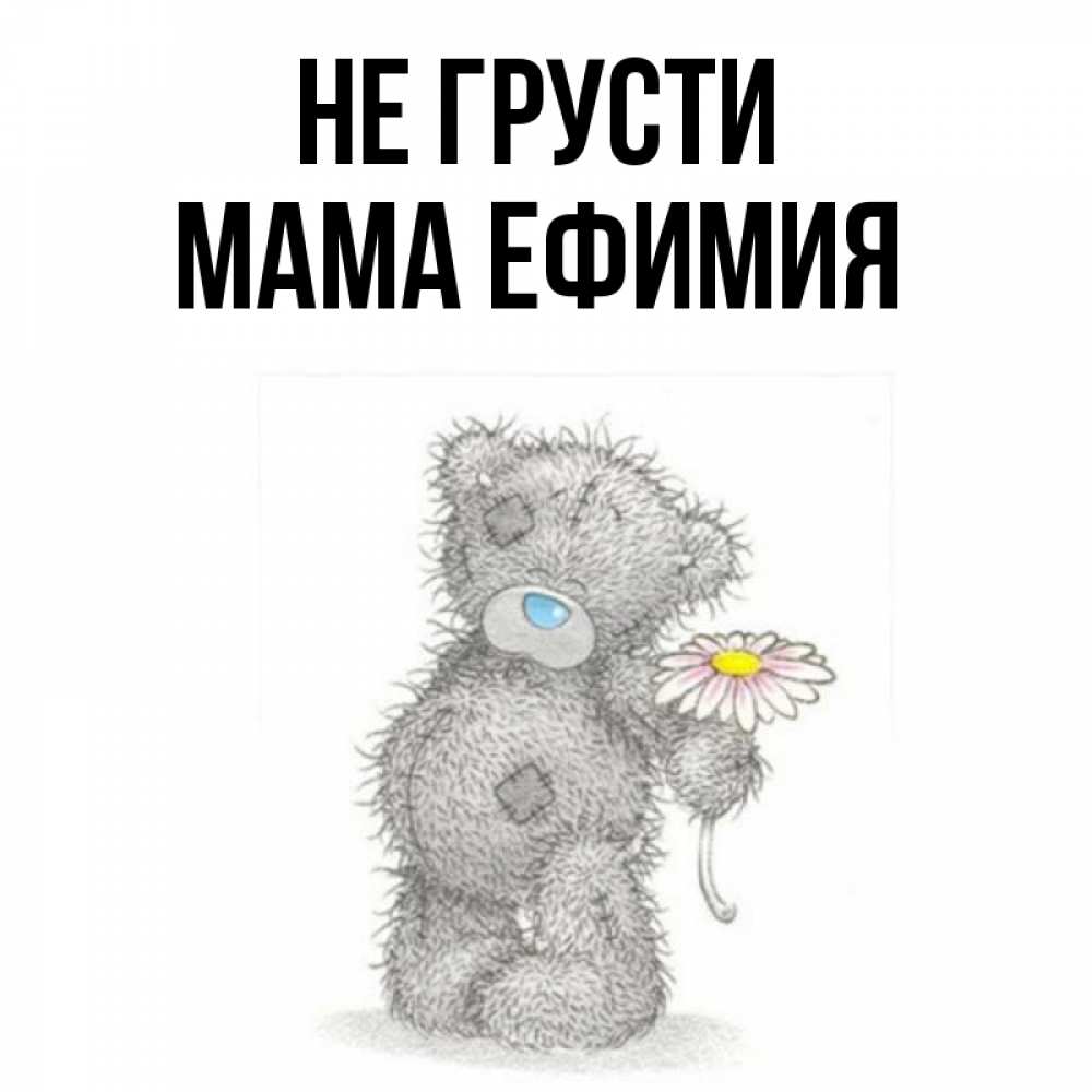 Открытка на каждый день с именем, Мама-Ефимия Не грусти Плюшевый медвежонок с заплатками Прикольная открытка с пожеланием онлайн скачать бесплатно 