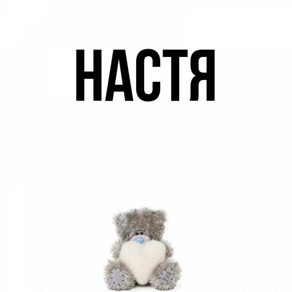 Открытка на каждый день с именем, Настя Главная медвежонок с сердечком белого цвета Прикольная открытка с пожеланием онлайн скачать бесплатно 