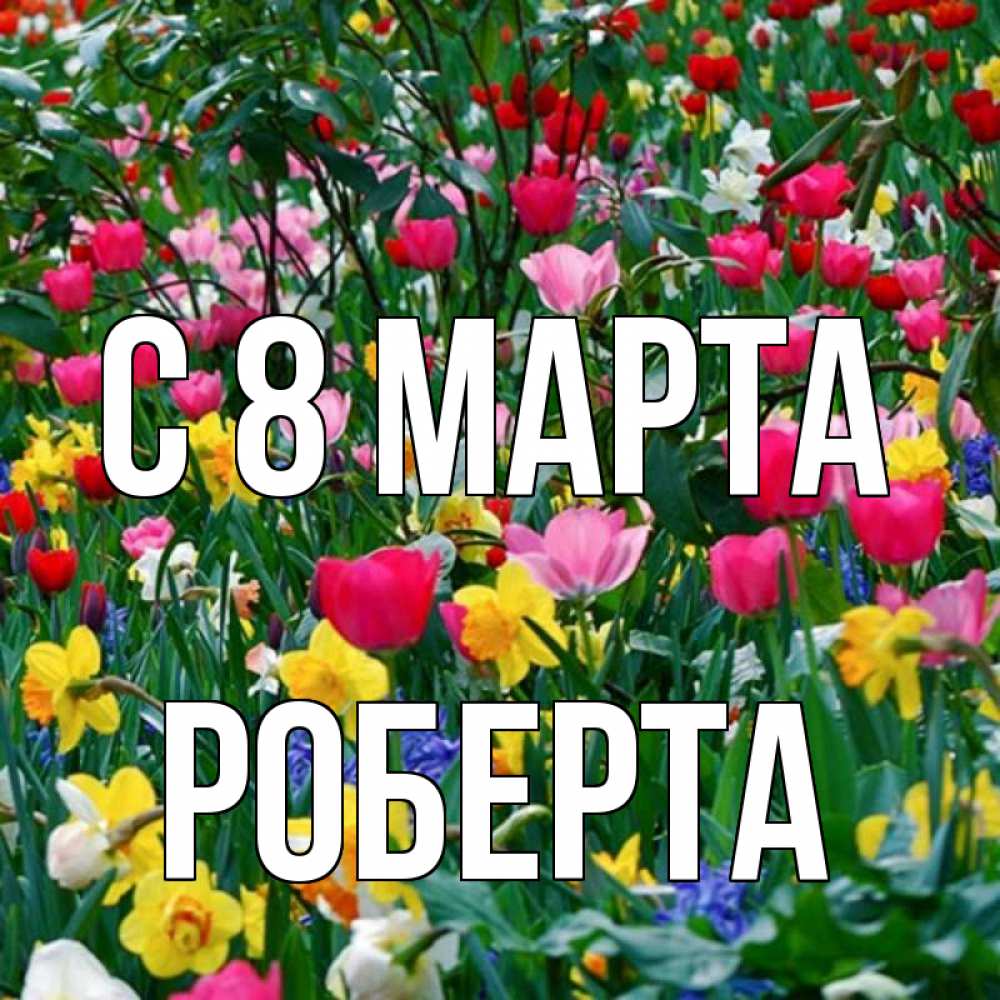 Открытка на каждый день с именем, Роберта С 8 марта с международным женским днем поздравления для женщины Прикольная открытка с пожеланием онлайн скачать бесплатно 