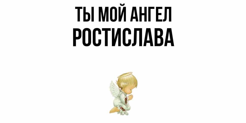 Открытка на каждый день с именем, Ростислава Ты мой ангел ангел Прикольная открытка с пожеланием онлайн скачать бесплатно 