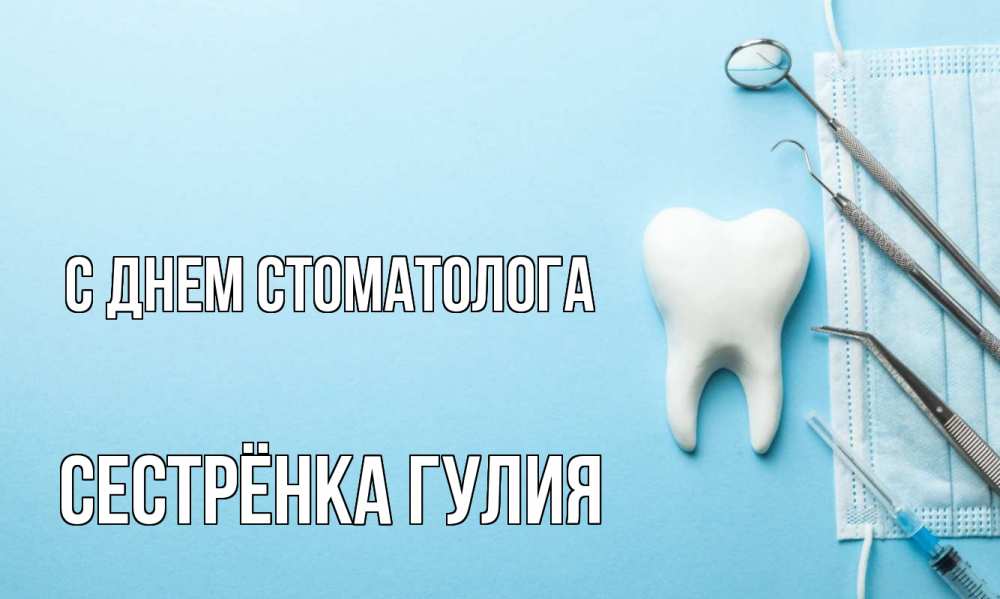 Открытка на каждый день с именем, Сестрёнка-Гулия С днем стоматолога с днем стоматолога Прикольная открытка с пожеланием онлайн скачать бесплатно 