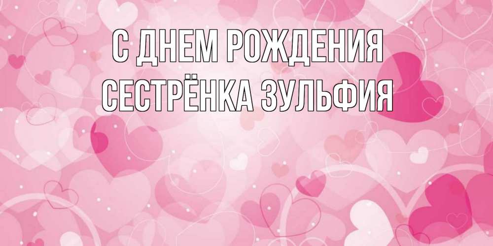 Открытка на каждый день с именем, Сестрёнка-Зульфия С днем рождения абстрактные узоры и сердечки Прикольная открытка с пожеланием онлайн скачать бесплатно 