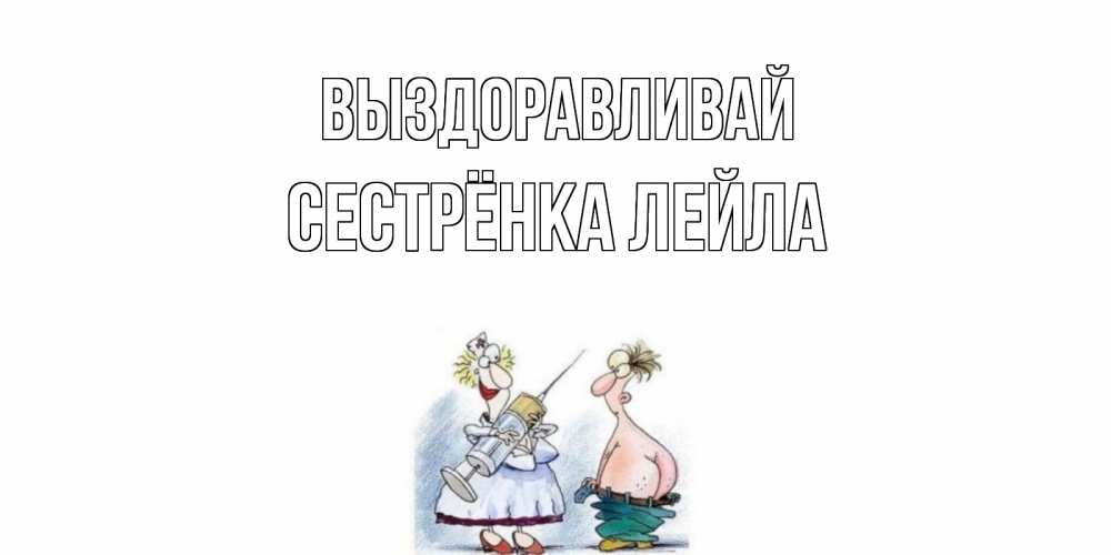 Открытка на каждый день с именем, Сестрёнка-Лейла Выздоравливай шприц Прикольная открытка с пожеланием онлайн скачать бесплатно 