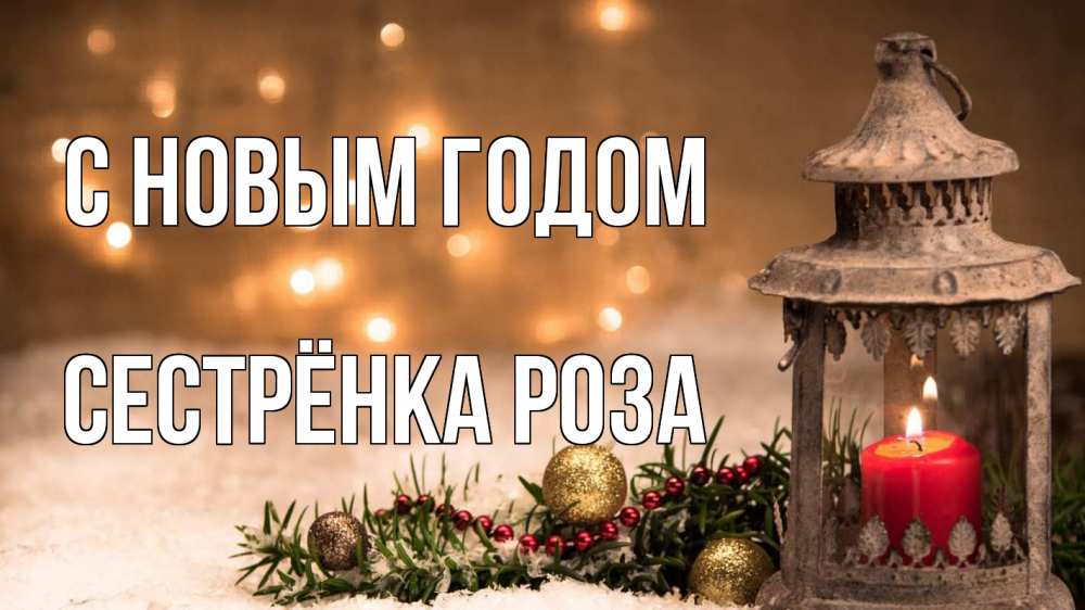 Открытка на каждый день с именем, Сестрёнка-Роза С новым годом новый год Прикольная открытка с пожеланием онлайн скачать бесплатно 