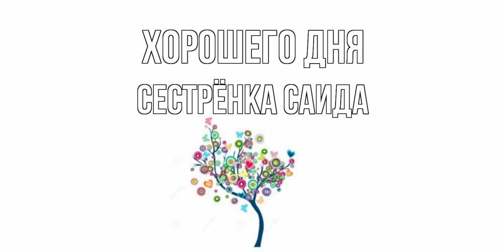 Открытка на каждый день с именем, Сестрёнка-Саида Хорошего дня открытка на каждый день Прикольная открытка с пожеланием онлайн скачать бесплатно 