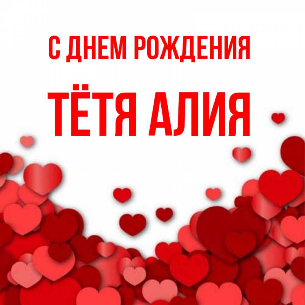 Открытка на каждый день с именем, Тётя-Алия С днем рождения много красных сердечек о любви Прикольная открытка с пожеланием онлайн скачать бесплатно 